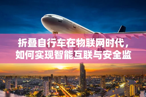 折叠自行车在物联网时代，如何实现智能互联与安全监控？