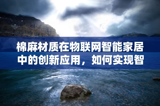 棉麻材质在物联网智能家居中的创新应用，如何实现智能纺织的绿色未来？