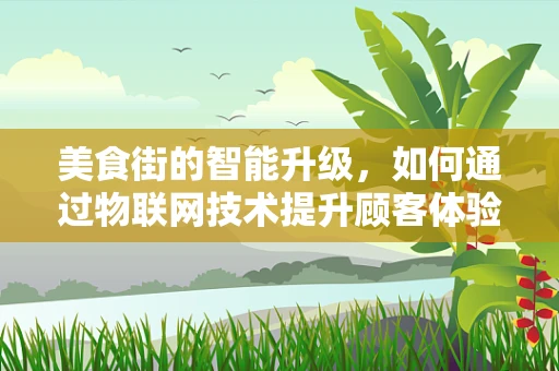 美食街的智能升级，如何通过物联网技术提升顾客体验？