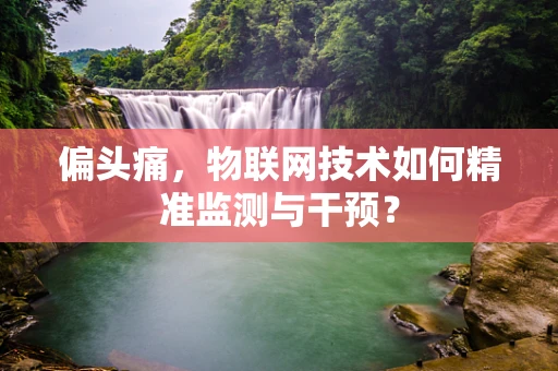 偏头痛，物联网技术如何精准监测与干预？