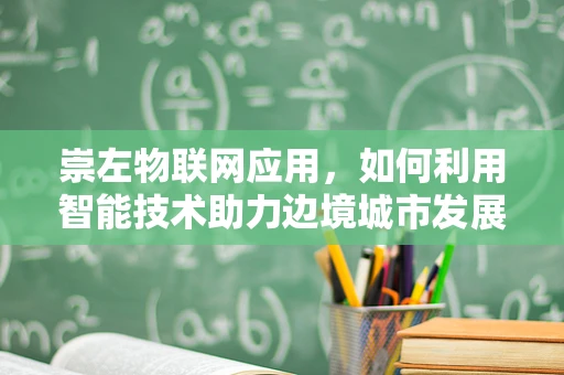 崇左物联网应用，如何利用智能技术助力边境城市发展？