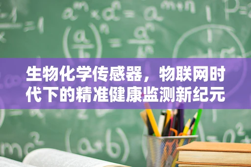 生物化学传感器，物联网时代下的精准健康监测新纪元？