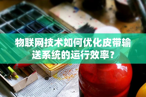 物联网技术如何优化皮带输送系统的运行效率？