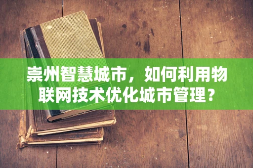 崇州智慧城市，如何利用物联网技术优化城市管理？