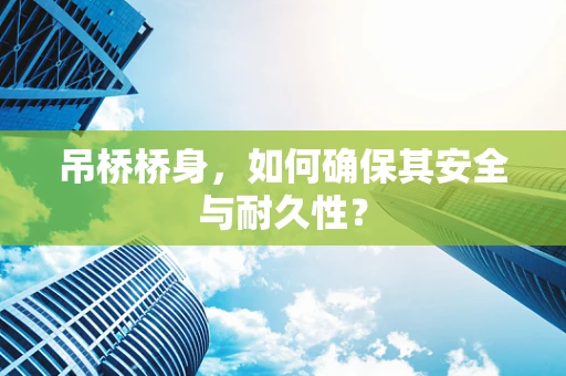 吊桥桥身，如何确保其安全与耐久性？