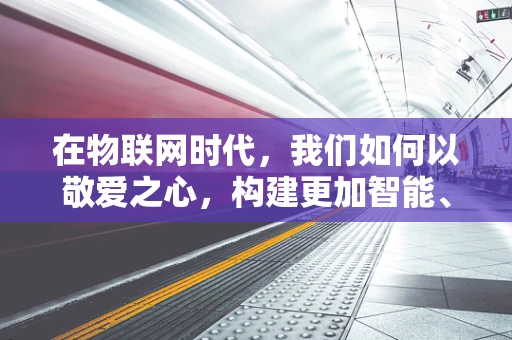 在物联网时代，我们如何以敬爱之心，构建更加智能、人性化的连接？