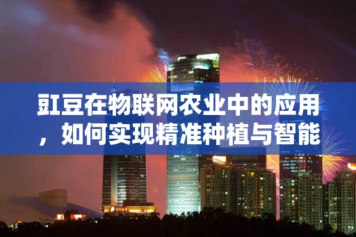 豇豆在物联网农业中的应用，如何实现精准种植与智能管理？