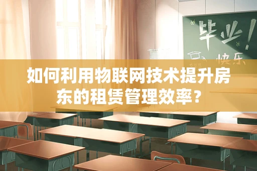 如何利用物联网技术提升房东的租赁管理效率？
