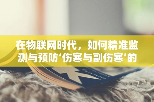 在物联网时代，如何精准监测与预防‘伤寒与副伤寒’的挑战？
