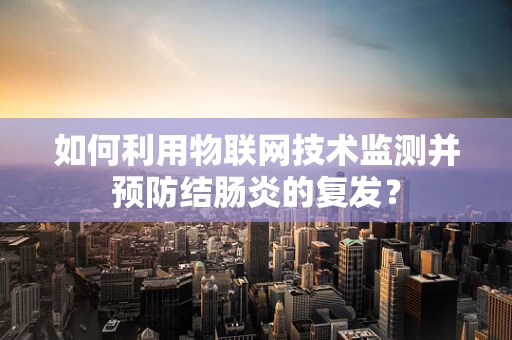 如何利用物联网技术监测并预防结肠炎的复发？