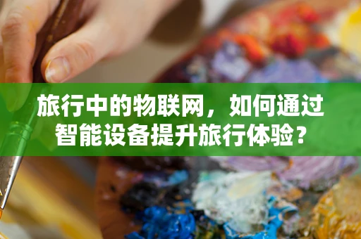 旅行中的物联网，如何通过智能设备提升旅行体验？