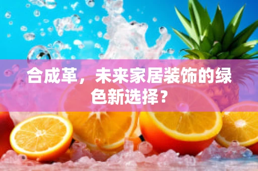 合成革，未来家居装饰的绿色新选择？