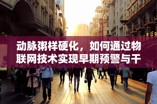 动脉粥样硬化，如何通过物联网技术实现早期预警与干预？