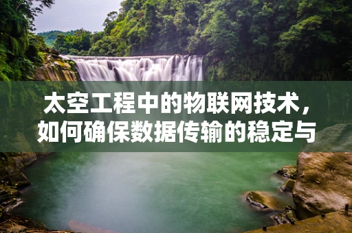 太空工程中的物联网技术，如何确保数据传输的稳定与安全？