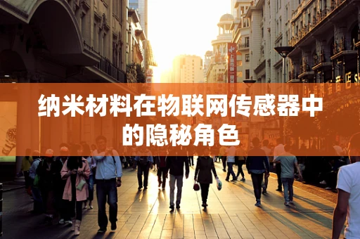纳米材料在物联网传感器中的隐秘角色