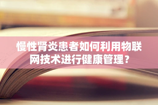 慢性肾炎患者如何利用物联网技术进行健康管理？