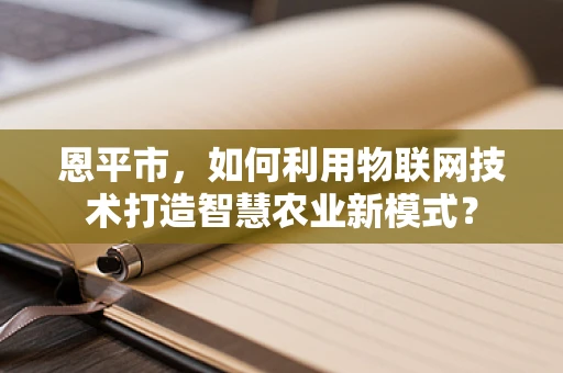 恩平市，如何利用物联网技术打造智慧农业新模式？
