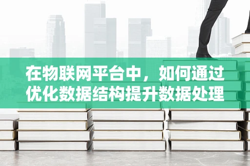 在物联网平台中，如何通过优化数据结构提升数据处理效率？