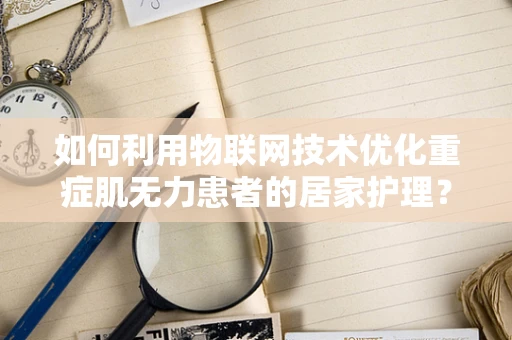 如何利用物联网技术优化重症肌无力患者的居家护理？