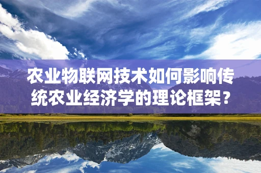 农业物联网技术如何影响传统农业经济学的理论框架？