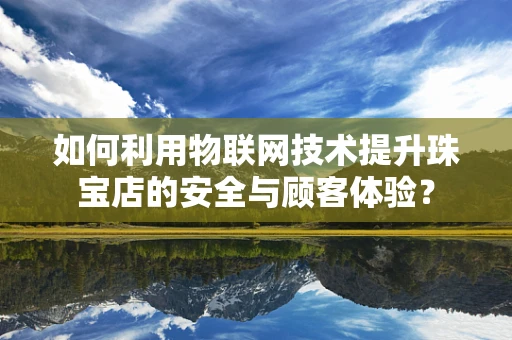 如何利用物联网技术提升珠宝店的安全与顾客体验？