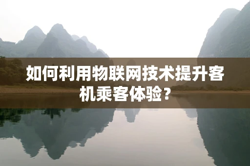 如何利用物联网技术提升客机乘客体验？
