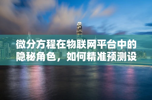 微分方程在物联网平台中的隐秘角色，如何精准预测设备故障？