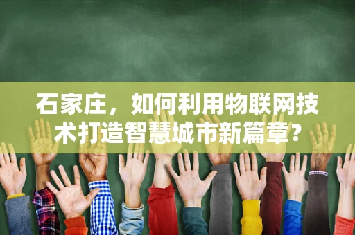 石家庄，如何利用物联网技术打造智慧城市新篇章？