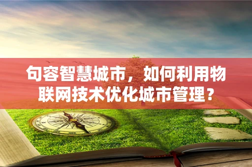 句容智慧城市，如何利用物联网技术优化城市管理？