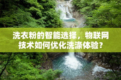 洗衣粉的智能选择，物联网技术如何优化洗涤体验？