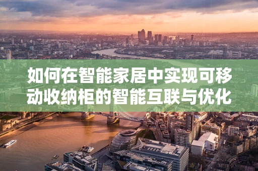 如何在智能家居中实现可移动收纳柜的智能互联与优化管理？