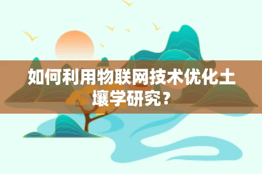 如何利用物联网技术优化土壤学研究？