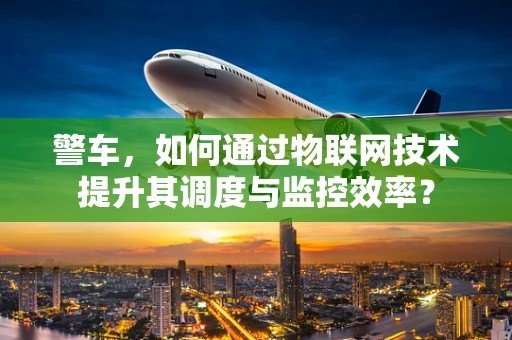警车，如何通过物联网技术提升其调度与监控效率？