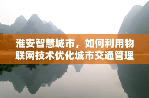 淮安智慧城市，如何利用物联网技术优化城市交通管理？