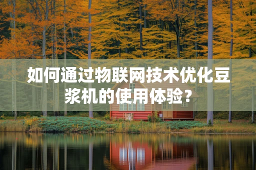 如何通过物联网技术优化豆浆机的使用体验？
