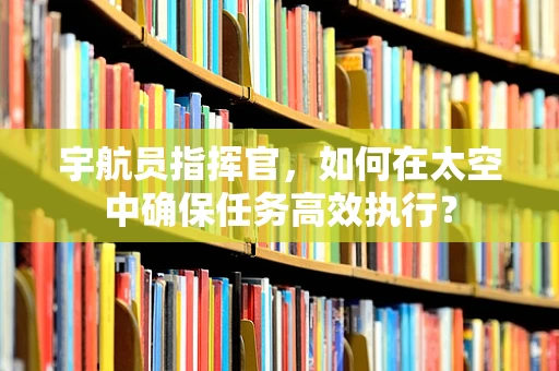宇航员指挥官，如何在太空中确保任务高效执行？