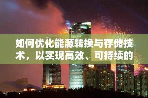 如何优化能源转换与存储技术，以实现高效、可持续的能源利用？