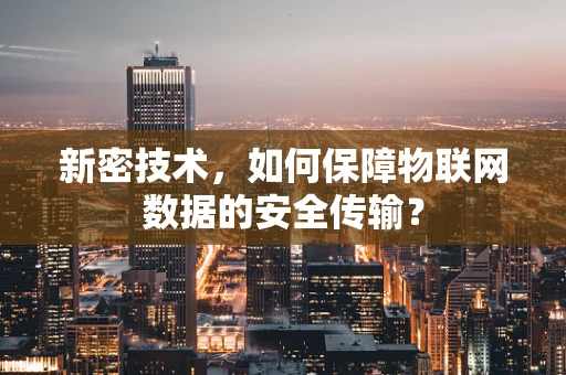 新密技术，如何保障物联网数据的安全传输？