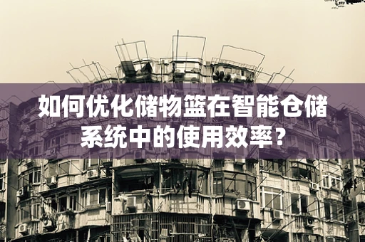 如何优化储物篮在智能仓储系统中的使用效率？