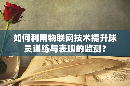 如何利用物联网技术提升球员训练与表现的监测？