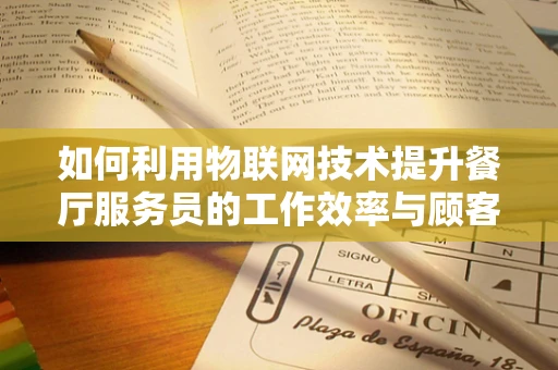 如何利用物联网技术提升餐厅服务员的工作效率与顾客体验？