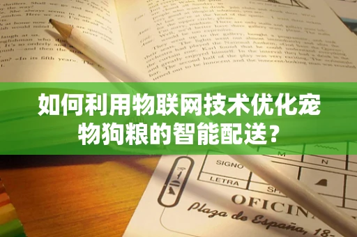如何利用物联网技术优化宠物狗粮的智能配送？