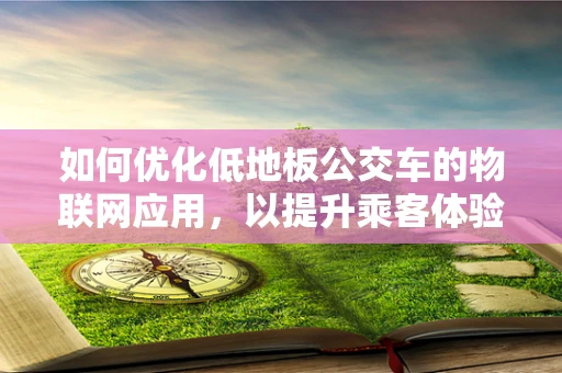 如何优化低地板公交车的物联网应用，以提升乘客体验与运营效率？