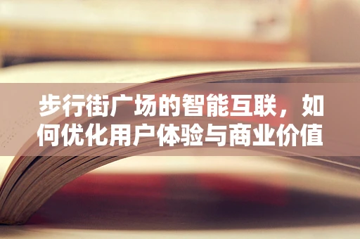 步行街广场的智能互联，如何优化用户体验与商业价值？