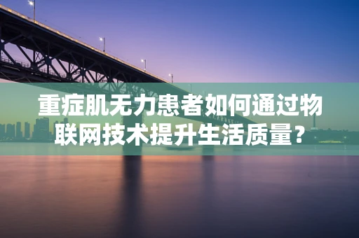 重症肌无力患者如何通过物联网技术提升生活质量？