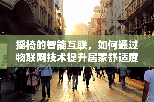 摇椅的智能互联，如何通过物联网技术提升居家舒适度？