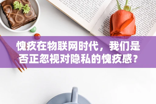 愧疚在物联网时代，我们是否正忽视对隐私的愧疚感？