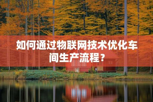 如何通过物联网技术优化车间生产流程？