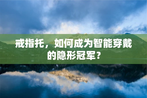 戒指托，如何成为智能穿戴的隐形冠军？