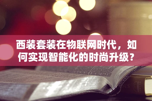 西装套装在物联网时代，如何实现智能化的时尚升级？